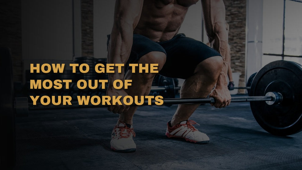 How To Get The Most Out Of Your Workouts