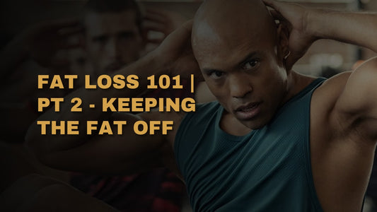 Fat Loss 101 | PT 2 - Keeping The Fat Off