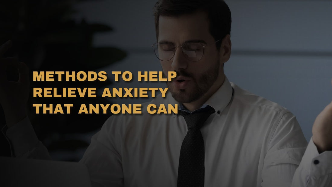 Methods to Help Relieve Anxiety That Anyone Can Practice On Their Own
